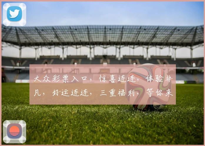 大众彩票入口，惊喜连连，体验非凡，好运连连，三重福利，等你来拿
