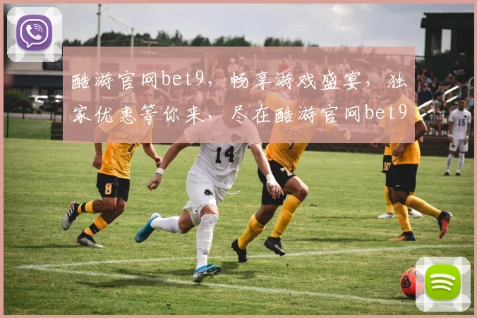 酷游官网bet9，畅享游戏盛宴，独家优惠等你来，尽在酷游官网bet9平台