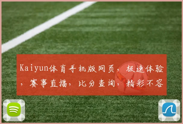 Kaiyun体育手机版网页，极速体验，赛事直播，比分查询，精彩不容错过，三重福利等你来