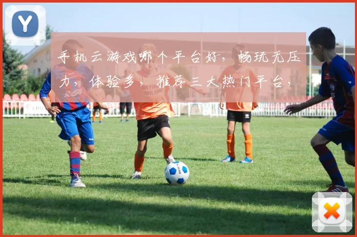 手机云游戏哪个平台好，畅玩无压力，体验多，推荐三大热门平台，值得尝试