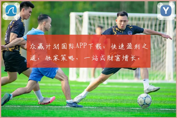 众赢计划国际APP下载，快速盈利之道，独家策略，一站式财富增长，立即下载体验