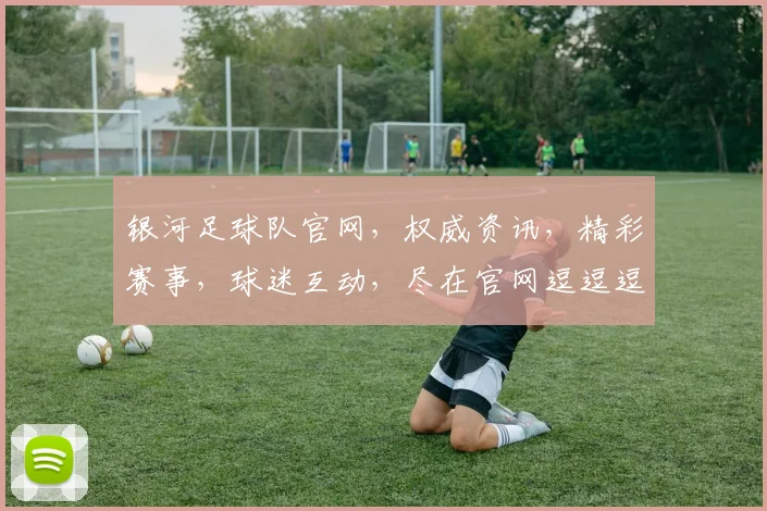 银河足球队官网，权威资讯，精彩赛事，球迷互动，尽在官网逗逗逗