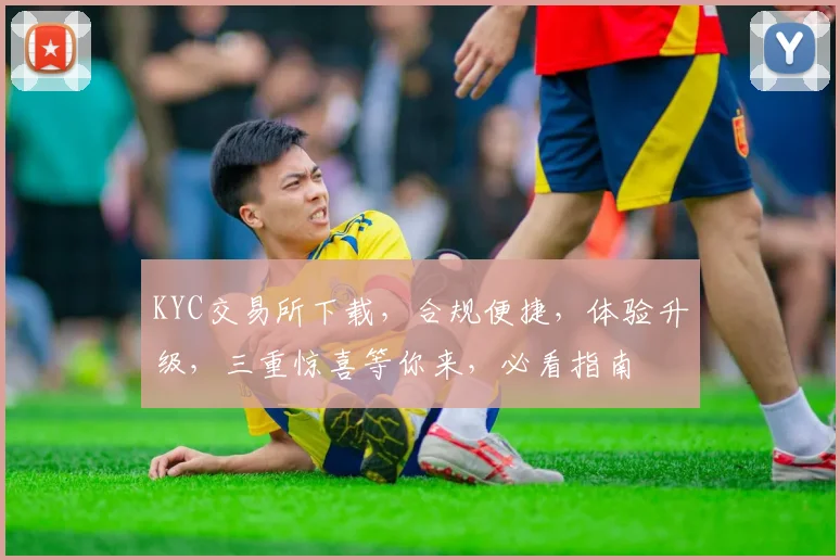 KYC交易所下载，合规便捷，体验升级，三重惊喜等你来，必看指南