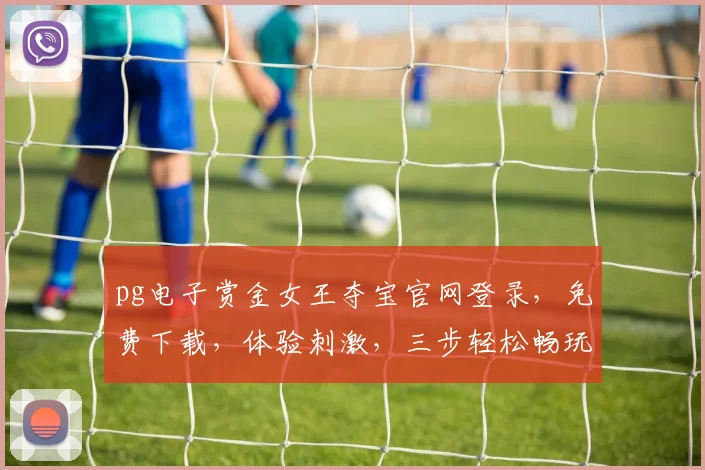 pg电子赏金女王夺宝官网登录，免费下载，体验刺激，三步轻松畅玩逗逗乐，一网打尽