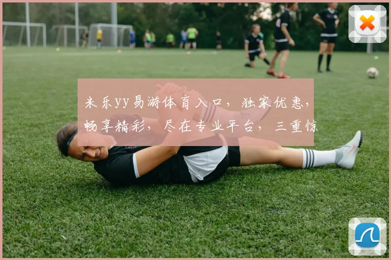 米乐yy易游体育入口，独家优惠，畅享精彩，尽在专业平台，三重惊喜，不容错过