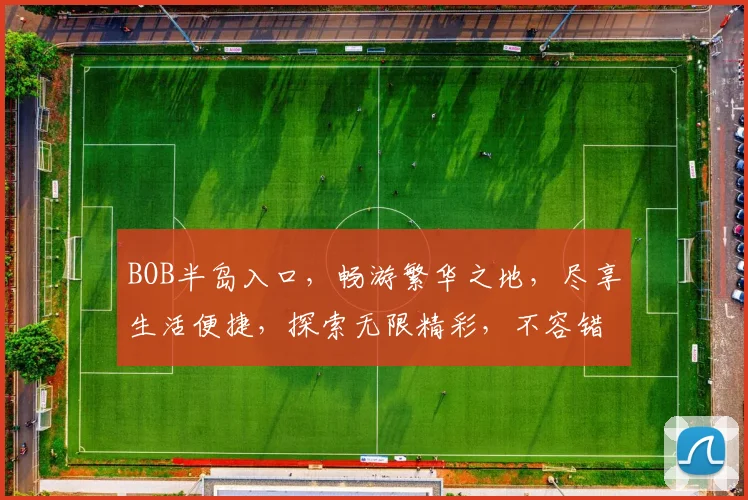 BOB半岛入口，畅游繁华之地，尽享生活便捷，探索无限精彩，不容错过