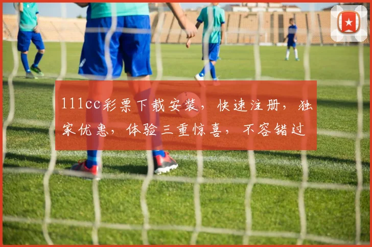 111cc彩票下载安装，快速注册，独家优惠，体验三重惊喜，不容错过