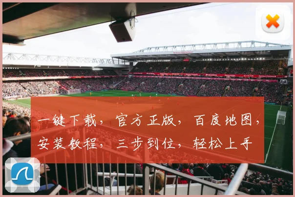 一键下载，官方正版，百度地图，安装教程，三步到位，轻松上手