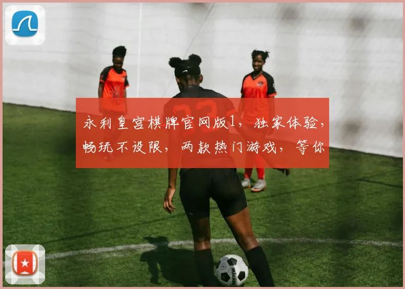 永利皇宫棋牌官网版1，独家体验，畅玩不设限，两款热门游戏，等你来挑战